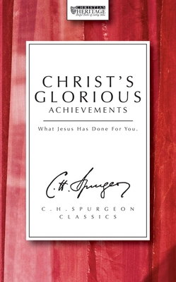 Christ's Glorious Achievements: What Jesus Has Done for You - Spurgeon, Charles Haddon