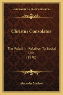 Christus Consolator: The Pulpit In Relation To Social Life (1870)