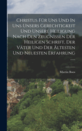 Christus Fr Uns Und In Uns Unsers Gerechtigkeit Und Unsere Heiligung Nach Den Zeugnissen Der Heiligen Schrift, Der Vter Und Der ltesten Und Neuesten Erfahrung ......