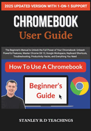 Chromebook 2025 User Guide: The Beginner's Manual to Unlock the Full Power of Your Chromebook: Unleash Powerful Features, Master Chrome OS 12, Google Workspace, Keyboard Shortcuts, Troubleshooting, Productivity Hacks, and Everything You Need