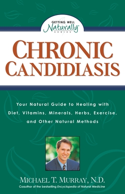 Chronic Candidiasis: Your Natural Guide to Healing with Diet, Vitamins, Minerals, Herbs, Exercise, and Other Natural Methods - Murray, Michael T