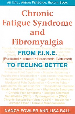 Chronic Fatigue Syndrome and Fibromyalgia: From F.I.N.E. (Frustrated, Irritated, Nauseated, Exhausted) to Feeling Better - Fowler, Nancy, and Ball, Lisa