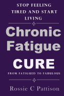 Chronic Fatigue Syndrome Cure: From Fatigued to Fabulous Stop Feeling Tired and Start Living