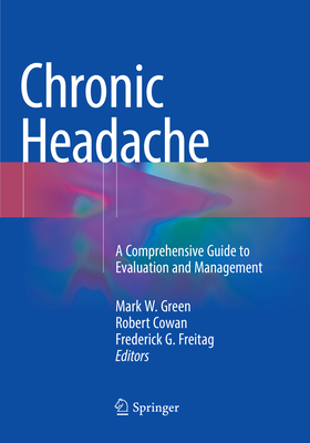 Chronic Headache: A Comprehensive Guide to Evaluation and Management - Green, Mark W (Editor), and Cowan, Robert (Editor), and Freitag, Frederick G (Editor)