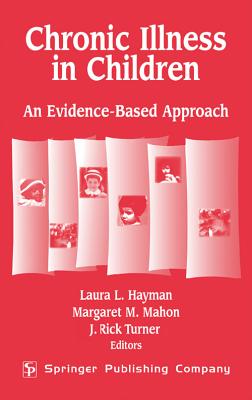 Chronic Illness in Children: An Evidence-Based Approach - Hayman, Laura L, PhD, RN, Faan (Editor), and Mahon, Margaret M, PhD, Crnp, Faan (Editor), and Turner, J Rick, PhD (Editor)
