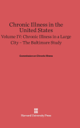 Chronic Illness in the United States, Volume IV: Chronic Illness in a Large City -- The Baltimore Study: The Baltimore Study - Commission on Chronic Illness