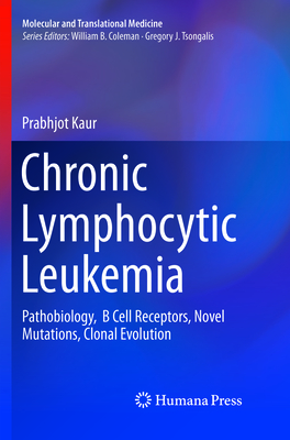 Chronic Lymphocytic Leukemia: Pathobiology, B Cell Receptors, Novel Mutations, Clonal Evolution - Kaur, Prabhjot