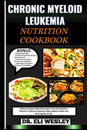 Chronic Myeloid Leukemia Nutrition Cookbook: Delicious Recipes, Meals Plans, Expert Tips And Guidelines Tailored To Alleviate Symptoms, Pains, Enhance Health, And Boost Quality Of Life