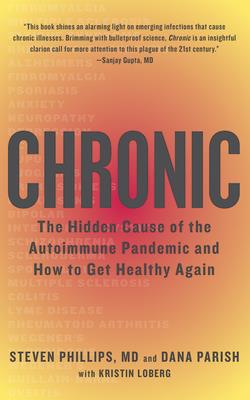 Chronic: The Hidden Cause of the Autoimmune Pandemic and How to Get Healthy Again - Phillips, Steven, MD, and Parish, Dana, and Schnaubelt, Teri (Read by)