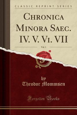 Chronica Minora Saec. IV. V. VI. VII, Vol. 1 (Classic Reprint) - Mommsen, Theodor