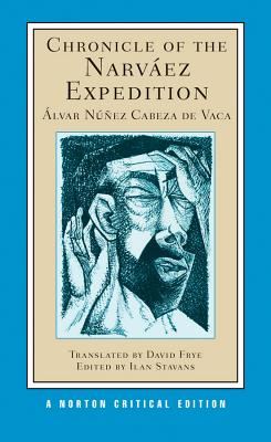 Chronicle of the Narvez Expedition: A Norton Critical Edition - Cabeza de Vaca, lvar Nez, and Stavans, Ilan, PhD (Editor), and Frye, David (Translated by)