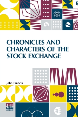 Chronicles And Characters Of The Stock Exchange - Francis, John