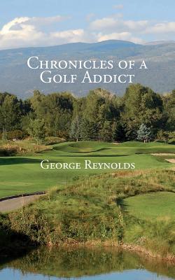 Chronicles of a Golf Addict - Reynolds, George
