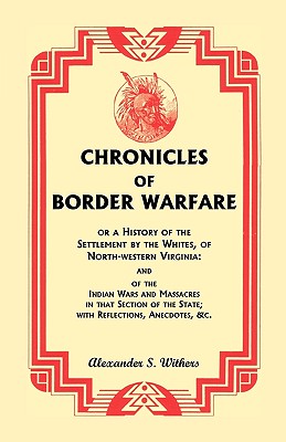 Chronicles of Border Warfare, or A History of the Settlement by the Whites, of North-western Virginia: and of the Indian Wars and Massacres in that Section of the State; with Reflections, Anecdotes, &c. - Withers, Alexander Scott