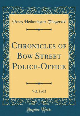 Chronicles of Bow Street Police-Office, Vol. 2 of 2 (Classic Reprint) - Fitzgerald, Percy Hetherington