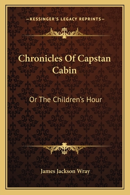 Chronicles Of Capstan Cabin: Or The Children's Hour - Wray, James Jackson