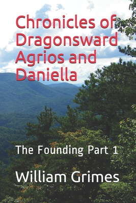 Chronicles of Dragonsward Agrios and Daniella: The Founding Part 1 - Grimes, William