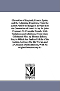 Chronicles of England, France, Spain, and the Adjoining Countries, From the Latter Part of the Reign of Edward Ii to the Coronation of Henri Iv. by Sir John Froissart. Tr. From the French, With Variations and Additions, From Many Celebrated Mss. by Thomas - Froissart, Jean