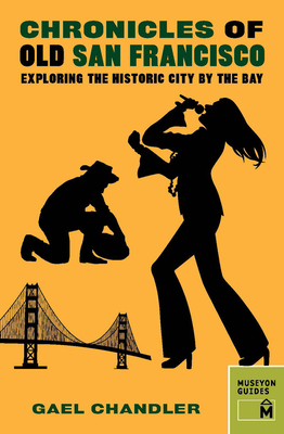 Chronicles of Old San Francisco: Exploring the Historic City by the Bay - Chandler, Gael