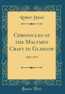Chronicles of the Maltmen Craft in Glasgow: 1605-1879 (Classic Reprint)