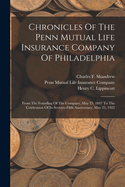 Chronicles Of The Penn Mutual Life Insurance Company Of Philadelphia: From The Founding Of The Company, May 25, 1847 To The Celebration Of Its Seventy-fifth Anniversary, May 25, 1922