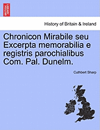 Chronicon Mirabile Seu Excerpta Memorabilia E Registris Parochialibus Com. Pal. Dunelm. - Sharp, Cuthbert, Sir