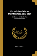 Chronik Des Wiener Stadttheaters, 1872-1884: Ein Beitrag Zur Deutschen Theatergeschichte (Classic Reprint)