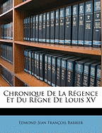 Chronique de La Rgence Et Du Rgne de Louis XV