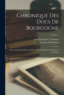 Chronique Des Ducs De Bourgogne: Par Georges Chastellain; Publies Pour La Premires Fois Par J.-A. Buchon; Volume 2