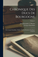 Chronique Des Ducs De Bourgogne: Par Georges Chastellain; Publi?es Pour La Premi?res Fois Par J.-A. Buchon; Volume 1