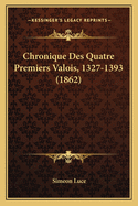 Chronique Des Quatre Premiers Valois, 1327-1393 (1862)