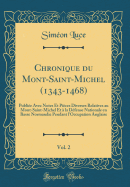 Chronique Du Mont-Saint-Michel (1343-1468), Vol. 2: Publie Avec Notes Et Pices Diverses Relatives Au Mont-Saint-Michel Et  La Dfense Nationale En Basse Normandie Pendant l'Occupation Anglaise (Classic Reprint)