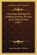 Chronique Metrique de Godefroy de Paris, Et Livre de La Taille de Paris (1827)