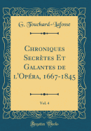 Chroniques Secretes Et Galantes de L'Opera, 1667-1845, Vol. 4 (Classic Reprint)