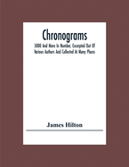 Chronograms: 5000 And More In Number, Excerpted Out Of Various Authors And Collected At Many Places