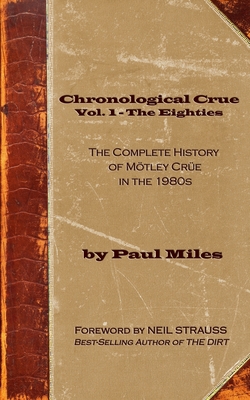 Chronological Crue Vol. 1 - The Eighties: The Complete History of Mtley Cre in the 1980s - Strauss, Neil (Foreword by), and Miles, Paul