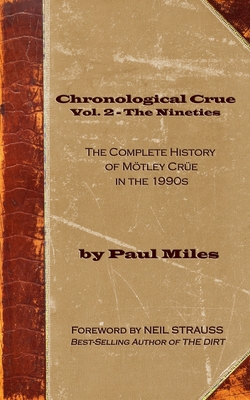 Chronological Crue Vol. 2 - The Nineties: The Complete History of Mtley Cre in the 1990s - Strauss, Neil (Foreword by), and Miles, Paul