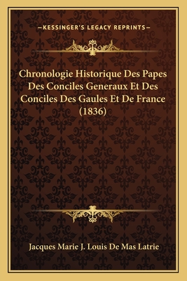 Chronologie Historique Des Papes Des Conciles Generaux Et Des Conciles Des Gaules Et de France (1836) - Latrie, Jacques Marie J Louis De Mas