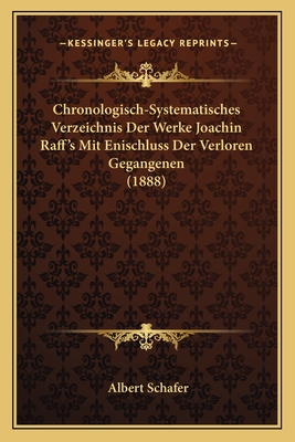 Chronologisch-Systematisches Verzeichnis Der Werke Joachin Raff's Mit Enischluss Der Verloren Gegangenen (1888) - Schafer, Albert