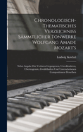 Chronologisch-Thematisches Verzeichniss Smmtlicher Tonwerke Wolfgang Amade Mozart's: Nebst Angabe Der Verloren Gegangenen, Unvollendeten, bertragenen, Zweifelhaften Und Unterschobenen Compositionen Desselben