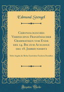 Chronologisches Verzeichnis Franzsischer Grammatiken Vom Ende Des 14. Bis Zum Ausgange Des 18. Jahrhunderts: Nebst Angabe Der Bisher Ermittelten Fundorte Derselben (Classic Reprint)