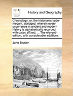 Chronology; or, the Historian's Vade-mecum, Abridged: Wherein Every Occurrence in Ancient and Modern History is Alphabetically Recorded, With Dates Affixed; ... The Eleventh Edition, With Considerable Additions