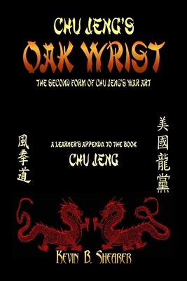 Chu Jeng's Oak Wrist: The Second Form of Chu Jeng's War Art - Shearer, Kevin B, II (Contributions by)