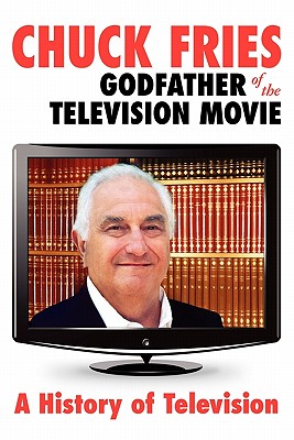 Chuck Fries Godfather of the Television Movie: A History of Television - Fries, Chuck