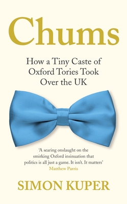 Chums: How a Tiny Caste of Oxford Tories Took Over the UK - Kuper, Simon