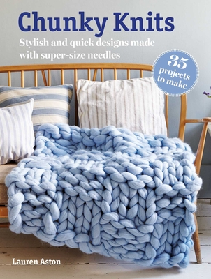 Chunky Knits: 35 Projects to Make: Stylish and Quick Designs Made with Super-Size Needles - Aston, Lauren