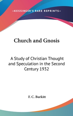 Church and Gnosis: A Study of Christian Thought and Speculation in the Second Century 1932 - Burkitt, F C