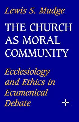 Church as Moral Community: Ecclesiology and Ethics in Ecumenical Debate - Mudge, Lewis S