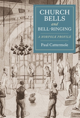 Church Bells and Bell-Ringing: A Norfolk Profile - Cattermole, Paul