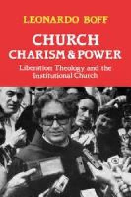 Church, Charism and Power: Liberation Theology and the Institutional Church - Boff, Leonardo